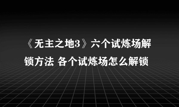 《无主之地3》六个试炼场解锁方法 各个试炼场怎么解锁