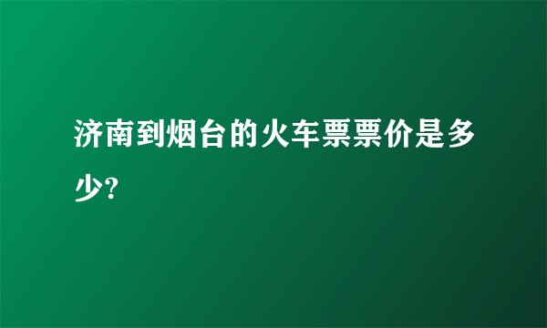 济南到烟台的火车票票价是多少?