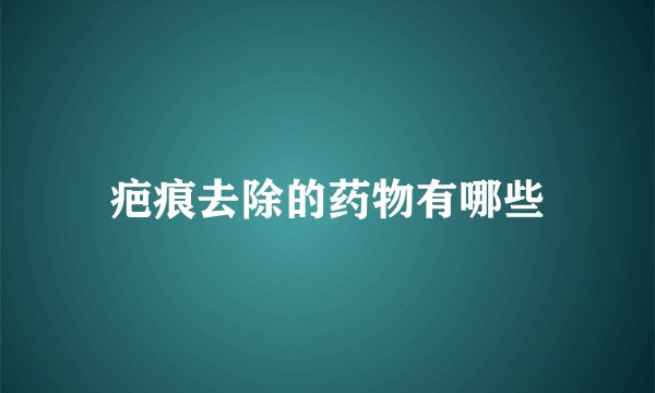 疤痕去除的药物有哪些