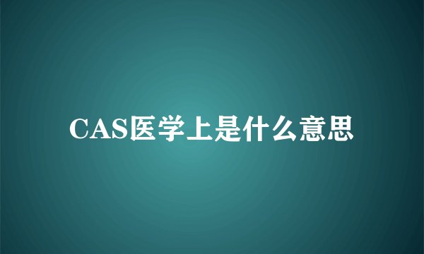 CAS医学上是什么意思