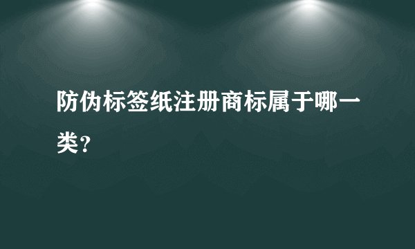 防伪标签纸注册商标属于哪一类？