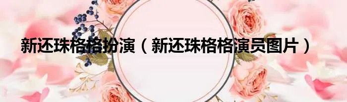 新还珠格格扮演（新还珠格格演员图片）