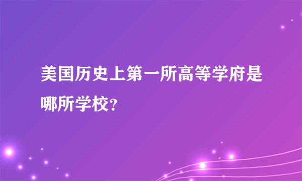 美国历史上第一所高等学府是哪所学校？
