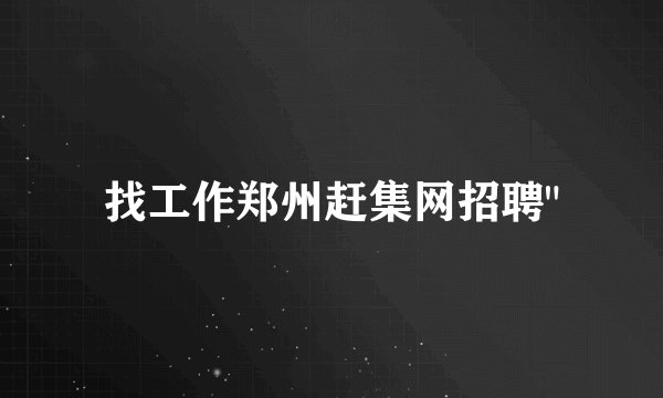 找工作郑州赶集网招聘