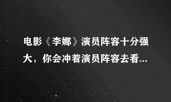 电影《李娜》演员阵容十分强大，你会冲着演员阵容去看电影吗？