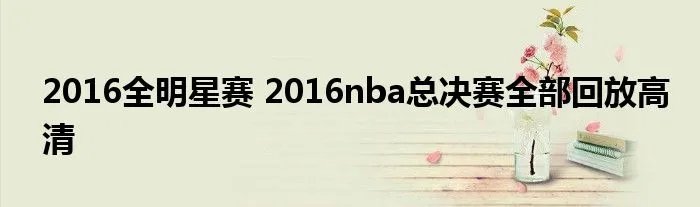 2016全明星赛 2016nba总决赛全部回放高清