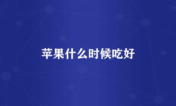 苹果什么时候吃好