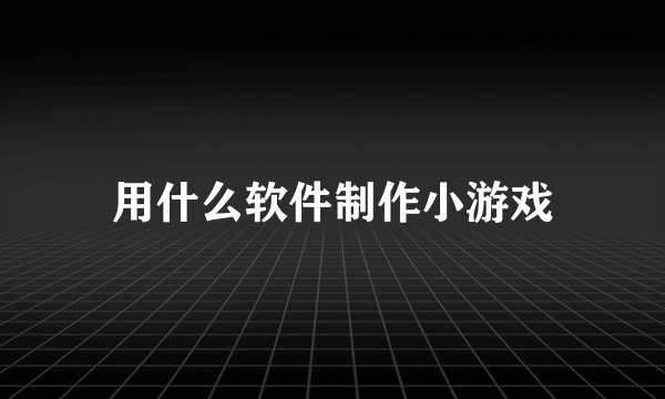 用什么软件制作小游戏