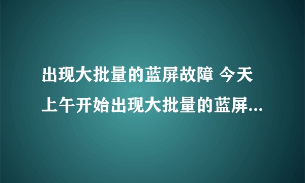 出现大批量的蓝屏故障 今天上午开始出现大批量的蓝屏故障，后得知是由于更新了微软最新漏洞补丁kb2838727