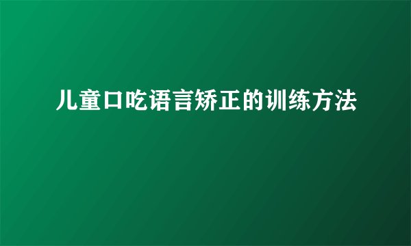 儿童口吃语言矫正的训练方法