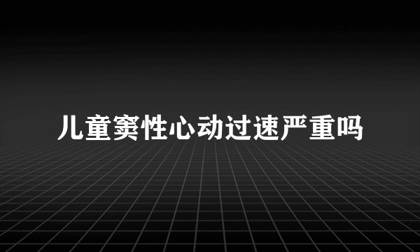 儿童窦性心动过速严重吗