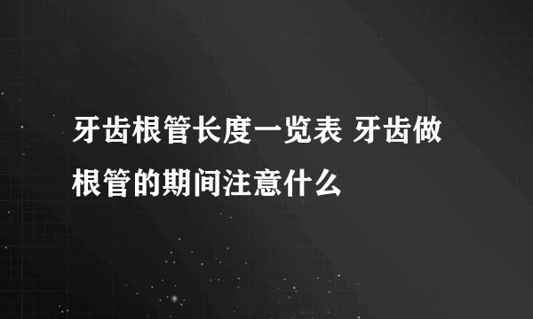 牙齿根管长度一览表 牙齿做根管的期间注意什么