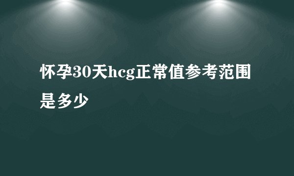 怀孕30天hcg正常值参考范围是多少