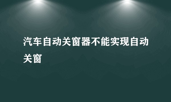 汽车自动关窗器不能实现自动关窗