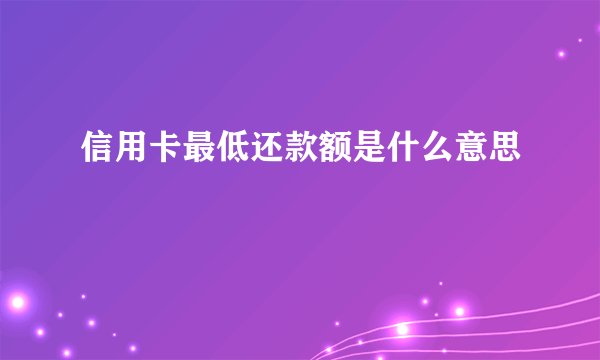 信用卡最低还款额是什么意思