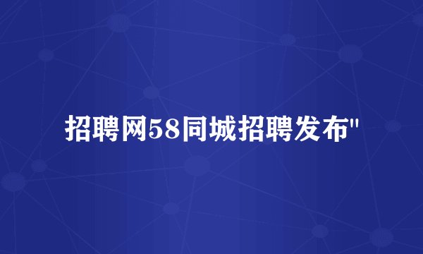 招聘网58同城招聘发布