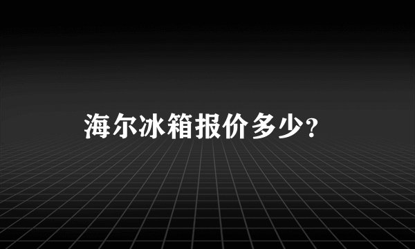 海尔冰箱报价多少？