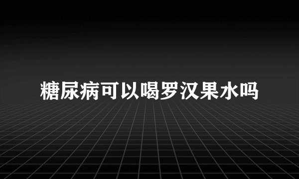 糖尿病可以喝罗汉果水吗