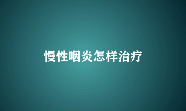 慢性咽炎怎样治疗