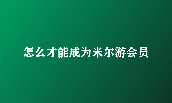怎么才能成为米尔游会员