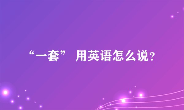“一套” 用英语怎么说？