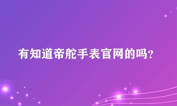 有知道帝舵手表官网的吗？