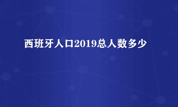 西班牙人口2019总人数多少