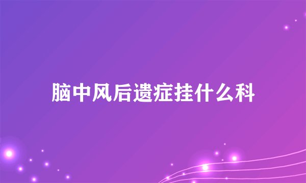脑中风后遗症挂什么科