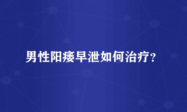 男性阳痿早泄如何治疗？