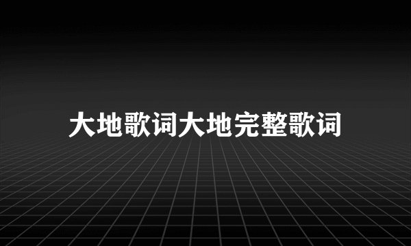 大地歌词大地完整歌词