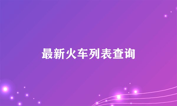 最新火车列表查询