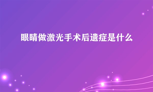 眼睛做激光手术后遗症是什么