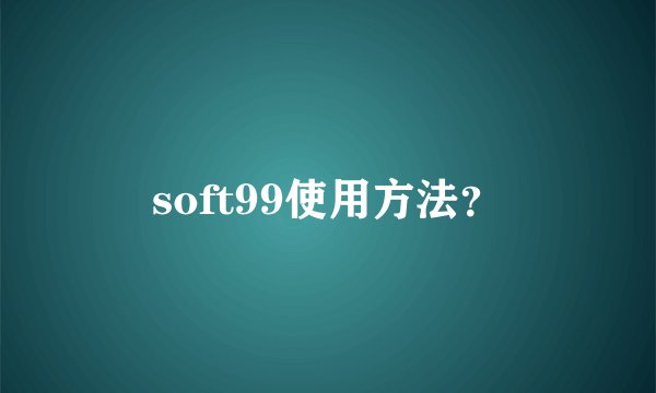 soft99使用方法？