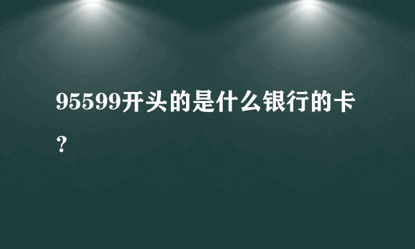 95599开头的是什么银行的卡？
