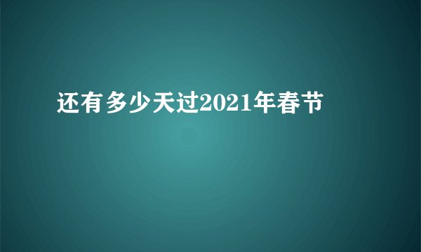 还有多少天过2021年春节