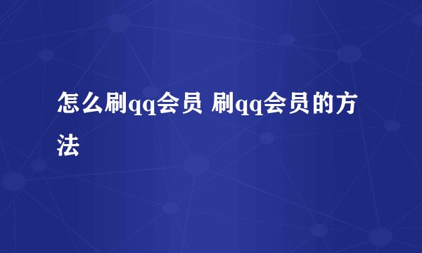 怎么刷qq会员 刷qq会员的方法