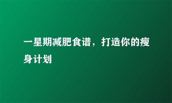 一星期减肥食谱，打造你的瘦身计划