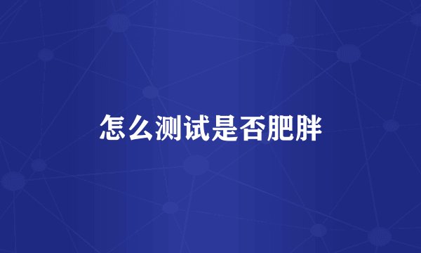 怎么测试是否肥胖