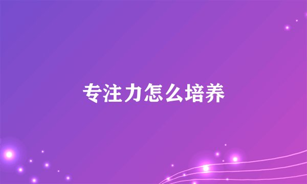专注力怎么培养