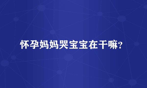 怀孕妈妈哭宝宝在干嘛？