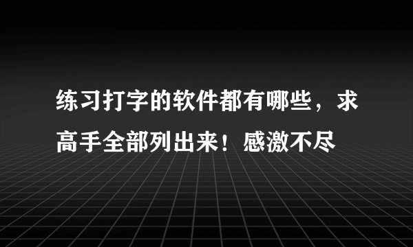 练习打字的软件都有哪些，求高手全部列出来！感激不尽