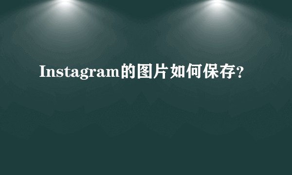 Instagram的图片如何保存？