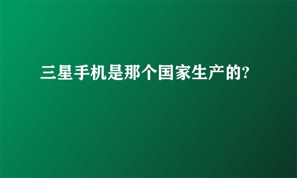 三星手机是那个国家生产的?