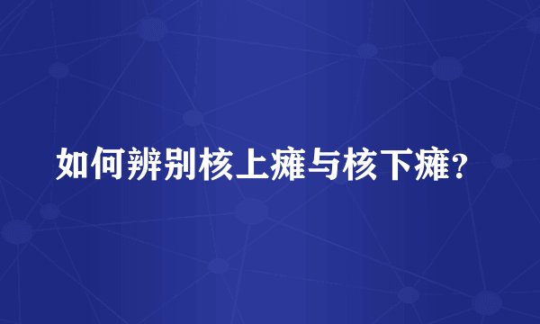 如何辨别核上瘫与核下瘫？