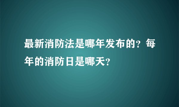最新消防法是哪年发布的？每年的消防日是哪天？