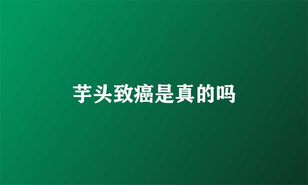 芋头致癌是真的吗