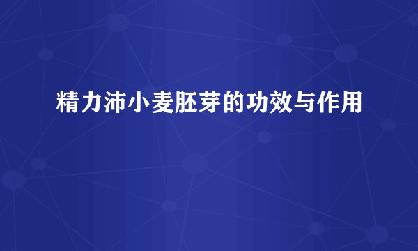 精力沛小麦胚芽的功效与作用