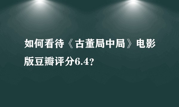 如何看待《古董局中局》电影版豆瓣评分6.4？