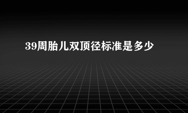 39周胎儿双顶径标准是多少