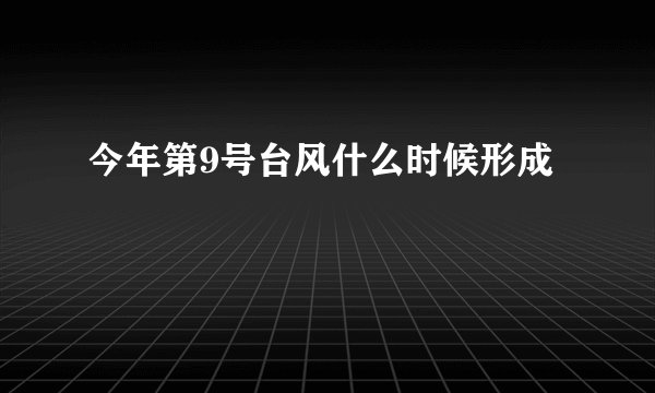 今年第9号台风什么时候形成